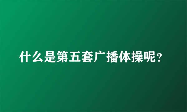 什么是第五套广播体操呢？