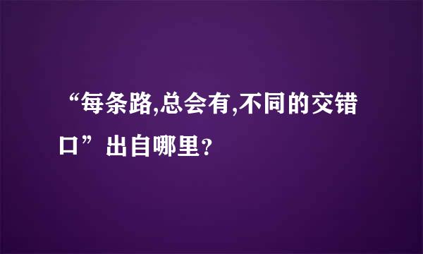 “每条路,总会有,不同的交错口”出自哪里？