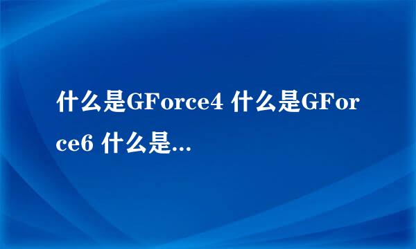 什么是GForce4 什么是GForce6 什么是GForce7 有什么区别