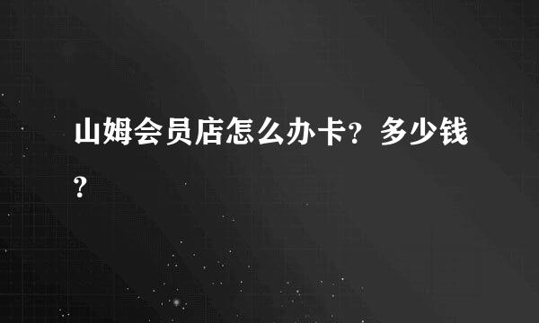 山姆会员店怎么办卡？多少钱？