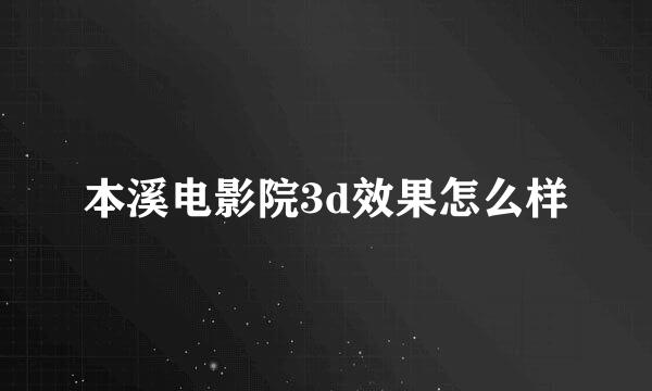 本溪电影院3d效果怎么样