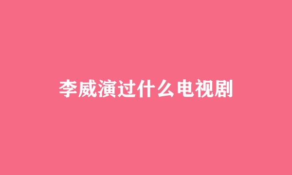 李威演过什么电视剧