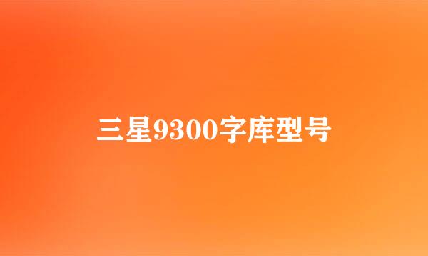 三星9300字库型号