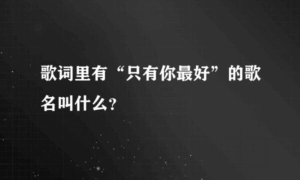 歌词里有“只有你最好”的歌名叫什么？