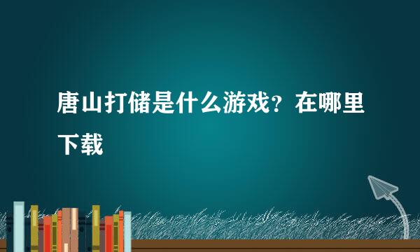 唐山打储是什么游戏？在哪里下载