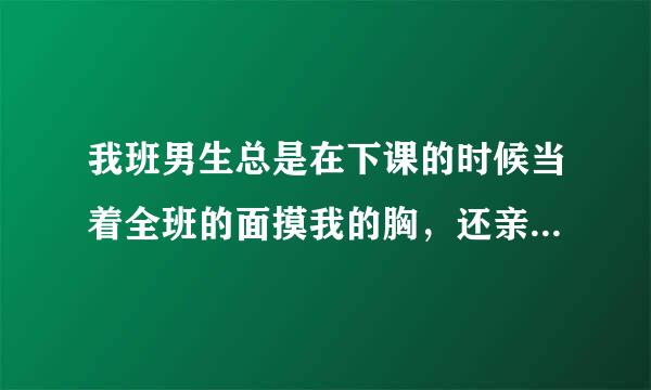 我班男生总是在下课的时候当着全班的面摸我的胸，还亲我。我该怎么，