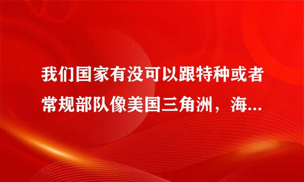 我们国家有没可以跟特种或者常规部队像美国三角洲，海豹，游骑兵。英国SAS，俄罗斯阿尔法那样齐名的部队。