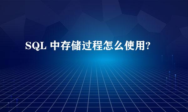 SQL 中存储过程怎么使用?