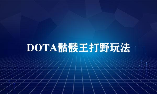 DOTA骷髅王打野玩法