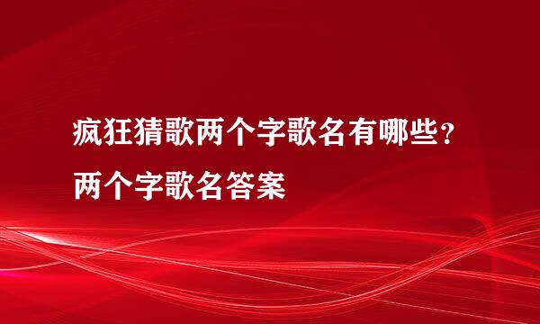 疯狂猜歌两个字歌名有哪些？两个字歌名答案