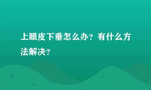 上眼皮下垂怎么办？有什么方法解决？