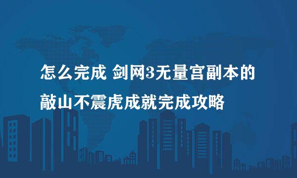 怎么完成 剑网3无量宫副本的敲山不震虎成就完成攻略