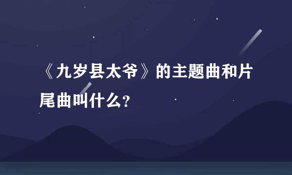 《九岁县太爷》的主题曲和片尾曲叫什么？