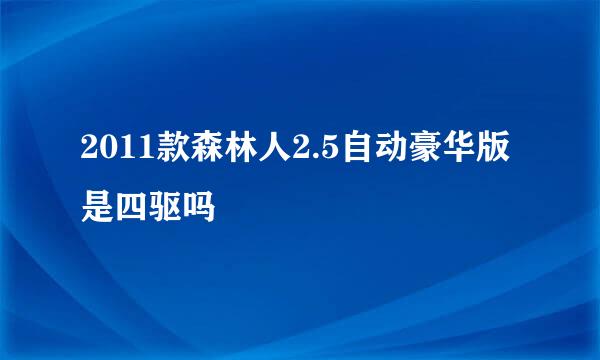 2011款森林人2.5自动豪华版是四驱吗