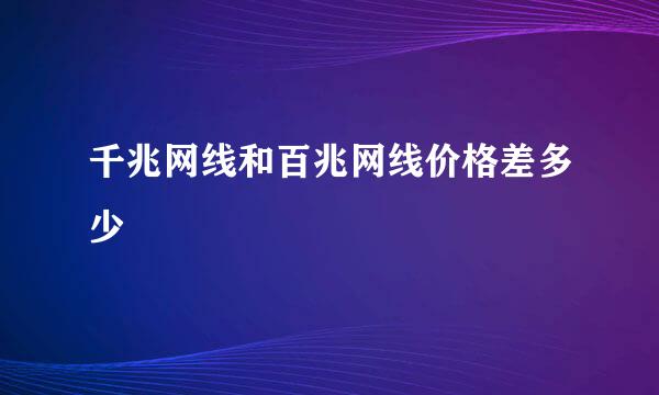 千兆网线和百兆网线价格差多少