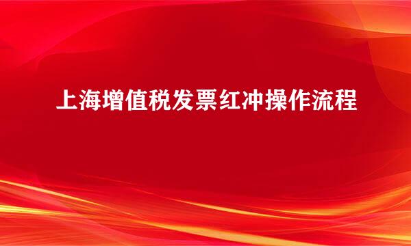 上海增值税发票红冲操作流程