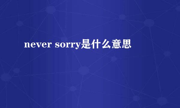 never sorry是什么意思