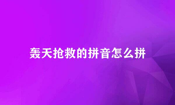 轰天抢救的拼音怎么拼