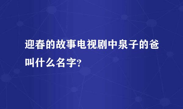 迎春的故事电视剧中泉子的爸叫什么名字？