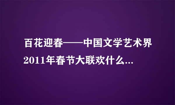 百花迎春——中国文学艺术界2011年春节大联欢什么准确时间播出