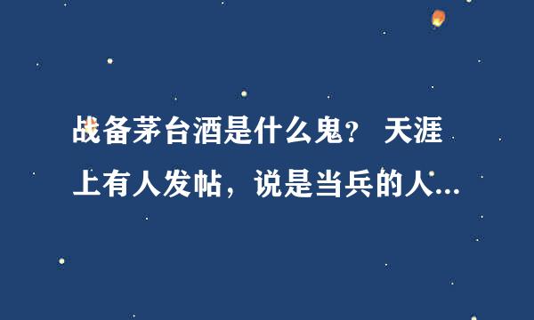 战备茅台酒是什么鬼？ 天涯上有人发帖，说是当兵的人能喝上战备茅台酒，可淘宝上搜索不到。怎么回事？