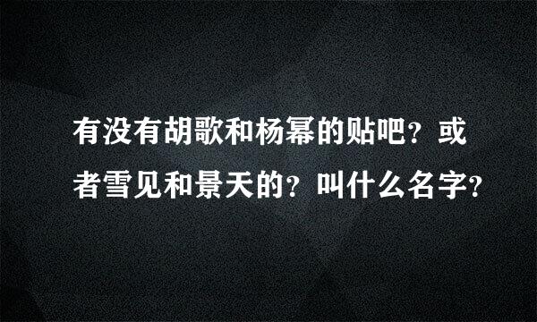 有没有胡歌和杨幂的贴吧？或者雪见和景天的？叫什么名字？