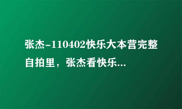 张杰-110402快乐大本营完整自拍里，张杰看快乐家族的人都往后退了，说：“别退了。娜娜也退了。是 什么视