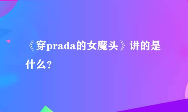 《穿prada的女魔头》讲的是什么？