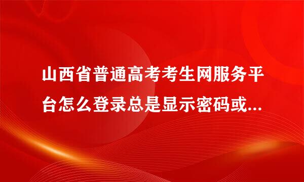 山西省普通高考考生网服务平台怎么登录总是显示密码或账号不对?