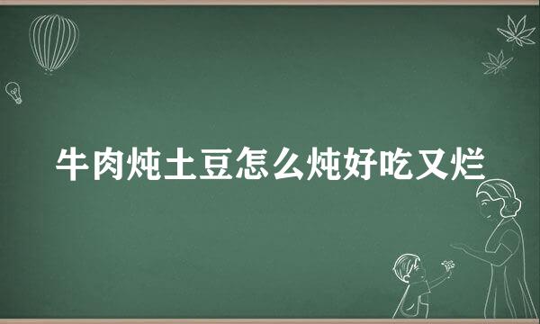 牛肉炖土豆怎么炖好吃又烂