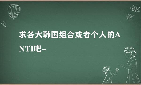 求各大韩国组合或者个人的ANTI吧~