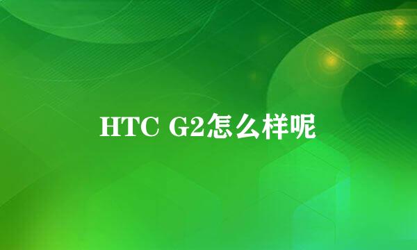 HTC G2怎么样呢