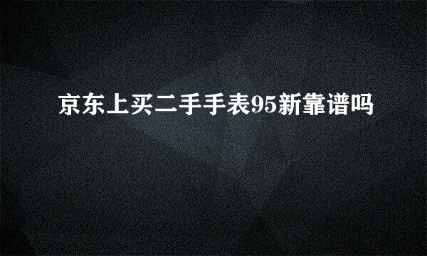 京东上买二手手表95新靠谱吗