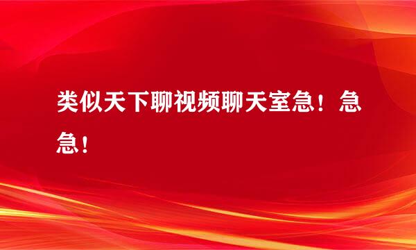 类似天下聊视频聊天室急！急急！