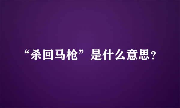 “杀回马枪”是什么意思？