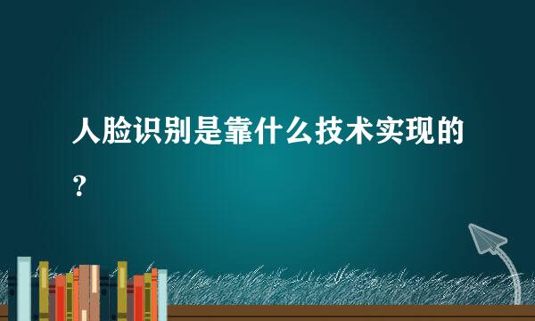 人脸识别是靠什么技术实现的？