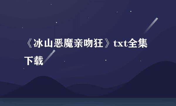 《冰山恶魔亲吻狂》txt全集下载