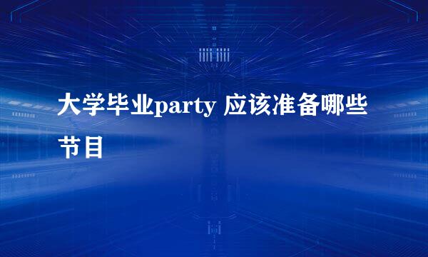 大学毕业party 应该准备哪些节目