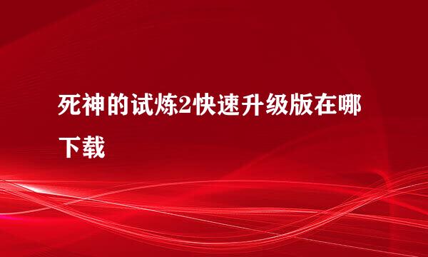 死神的试炼2快速升级版在哪下载