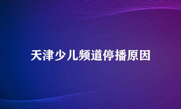 天津少儿频道停播原因