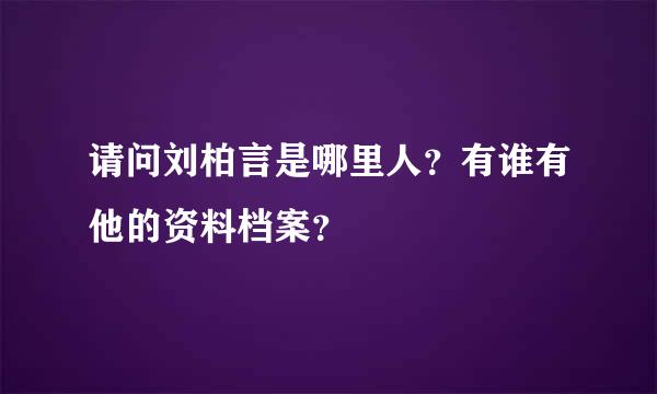 请问刘柏言是哪里人？有谁有他的资料档案？