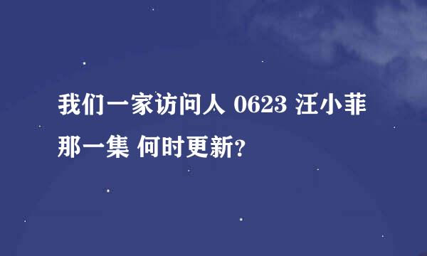 我们一家访问人 0623 汪小菲那一集 何时更新？