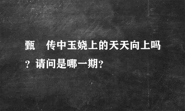 甄嬛传中玉娆上的天天向上吗？请问是哪一期？