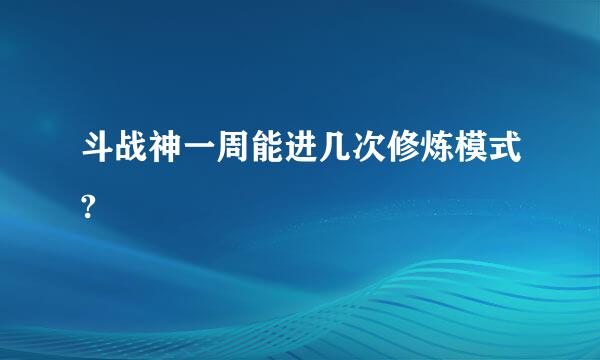 斗战神一周能进几次修炼模式?