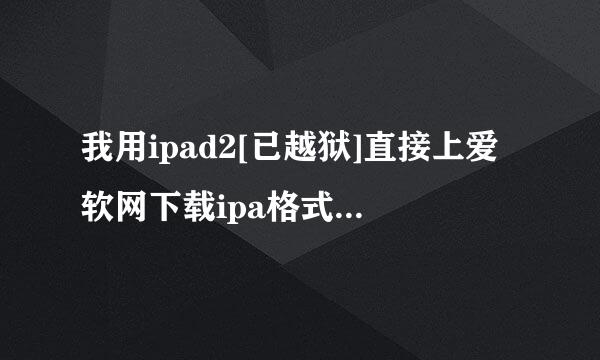 我用ipad2[已越狱]直接上爱软网下载ipa格式的游戏，结果它叫我用AVplayerHD打开，也打不开呀，我该怎么办