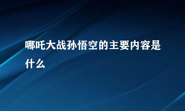 哪吒大战孙悟空的主要内容是什么