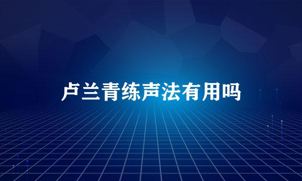 卢兰青练声法有用吗