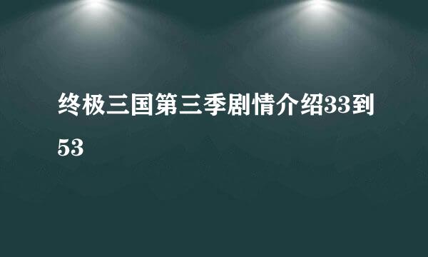 终极三国第三季剧情介绍33到53