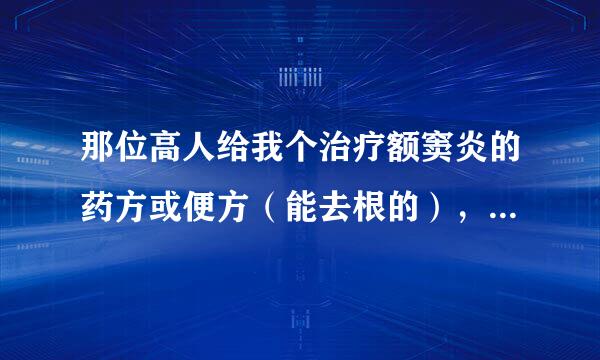 那位高人给我个治疗额窦炎的药方或便方（能去根的），非常感谢