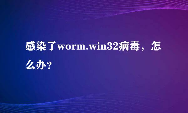 感染了worm.win32病毒，怎么办？